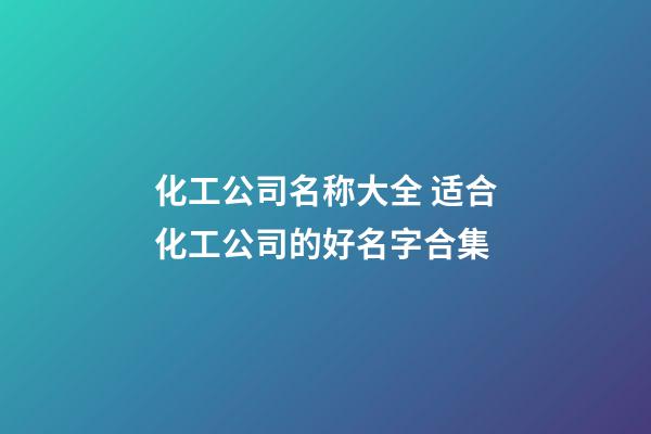 化工公司名称大全 适合化工公司的好名字合集-第1张-公司起名-玄机派